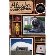 Alaska Curiosities Quirky Characters, Roadside Oddities & Other Offbeat Stuff