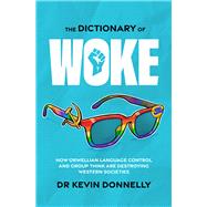 The Dictionary of Woke How Orwellian Language Control and Group Think are Destroying Western Societies