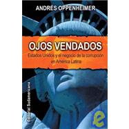 Ojos vendados/ Eyes Covered: Estados Unidos y el negocio de la corrupcion en America Latina/ U.S. and Business Corruption in Latin American