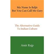 My Name Is Baljit but You Can Call Me Gary : The Alternative Guide to Indian Culture