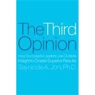 The Third Opinion How Successful Leaders Use Outside Insight to Create Superior Results