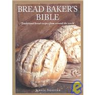 Bread Baker's Bible Traditional Bread Recipes from Around the World
