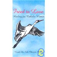 Freed to Love : Healing for Catholic Women