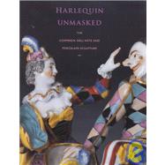 Harlequin Unmasked : The Commedia Dell'arte And Porcelain Sculpture