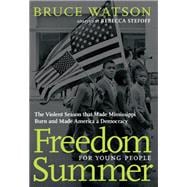 Freedom Summer For Young People The Violent Season that Made Mississippi Burn and Made America a Democracy