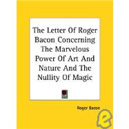 The Letter of Roger Bacon Concerning the Marvelous Power of Art and Nature and the Nullity of Magic