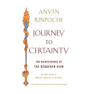 Journey to Certainty : The Quintessence of the Dzogchen View: an Exploration of Ju Mipham's Beacon of Certainty