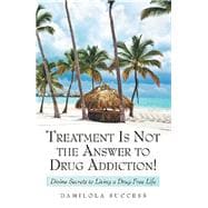 Treatment Is Not the Answer to Drug Addiction!