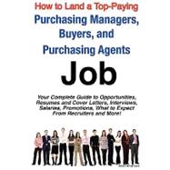 How to Land a Top-Paying Purchasing Managers, Buyers, and Purchasing Agents Job : Your Complete Guide to Opportunities, Resumes and Cover Letters, Interviews, Salaries, Promotions, What to Expect from Recruiters and More!