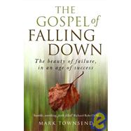 The Gospel of Falling Down The Beauty Of Failure In An Age Of Success