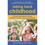 Taking Back Childhood : A Proven Roadmap for Raising Confident, Creative, Compassionate Kids