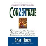 ConZentrate Get Focused and Pay Attention--When Life Is Filled with Pressures, Distractions, and Multiple Priorities