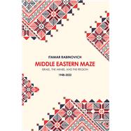 Middle Eastern Maze Israel, The Arabs, and the Region 1948-2022