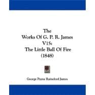 Works of G P R James V15 : The Little Ball of Fire (1848)