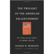 The Twilight of the American Enlightenment The 1950s and the Crisis of Liberal Belief