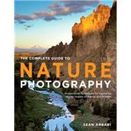 The Complete Guide to Nature Photography Professional Techniques for Capturing Digital Images of Nature and Wildlife