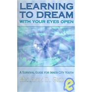 Learning to Dream with Your Eyes Open : A Survival Guide for Inner City Youth