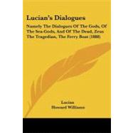 Lucian's Dialogues : Namely the Dialogues of the Gods, of the Sea-Gods, and of the Dead, Zeus the Tragedian, the Ferry Boat (1888)