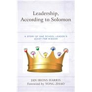 Leadership, According to Solomon A Story of One School Leader's Quest for Wisdom