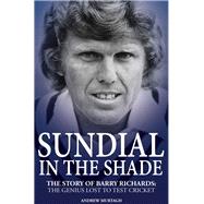 Sundial in the Shade: The Story of Barry Richards: the Genius Lost to Test Cricket