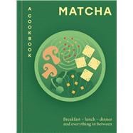 Matcha: A Cookbook Breakfast – lunch – dinner and everything in between