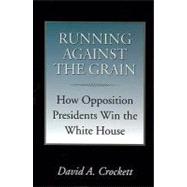 Running Against the Grain : How Opposition Presidents Win the White House