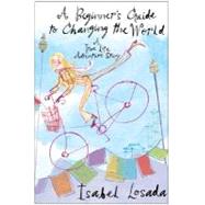 A Beginner's Guide to Changing the World: A True Life Adventure Story