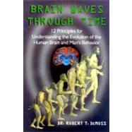 Brain Waves Through Time : 12 Principles for Understanding the Evolution of the Human Brain and Man's Behavior