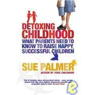 Detoxing Childhood : What Parents Need to Know to Raise Happy, Successful Children