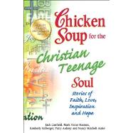Chicken Soup for the Christian Teenage Soul Stories of Faith, Love, Inspiration and Hope