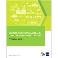 Disaster Risk Management and Country Partnership Strategies A Practical Guide