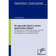 Ein Gesunder Geist in Einem Geschickten K”rper?: Zur Beziehung Von Bewegung, Kognition, Sprache Und Selbstbild Bei 6- Und 7-j„hrigen Kindern. Eine Theoretische Und Empirische Studie