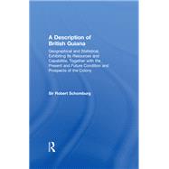 A Description of British Guiana, Geographical and Statistical, Exhibiting Its Resources and Capabilities, Together with the Present and Future Condition and Prospects of the Colony
