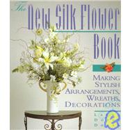 The New Silk Flower Book Making Stylish Arrangements, Wreaths & Decorations