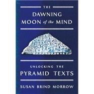 The Dawning Moon of the Mind Unlocking the Pyramid Texts