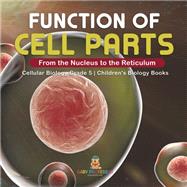 Function of Cell Parts: From the Nucleus to the Reticulum | Cellular Biology Grade 5 | Children's Biology Books