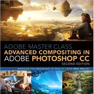 Adobe Master Class Advanced Compositing in Adobe Photoshop CC: Bringing the Impossible to Reality -- with Bret Malley