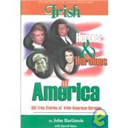 Irish Heroes and heroines of America 150 True Stories of Irish American Heroism