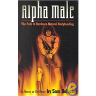 Alpha Male the Path to Hardcore Natura Bodybuilding : The Path to Hardcore Natura Bodybuilding : Go Heavy or Go Home