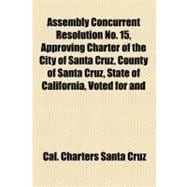 Assembly Concurrent Resolution No. 15, Approving Charter of the City of Santa Cruz, County of Santa Cruz, State of California, Voted for and Ratified by the Qualified Voters of Said City at a Special Municipal Election Held Therein for That Purpose