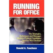 Running for Office The Strategies, Techniques and Messages Modern Political Candidates Need To Win Elections