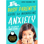 The Busy Parent’s Guide to Managing Anxiety in Children and Teens: The Parental Intelligence Way Quick Reads for Powerful Solutions