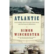 Atlantic : Great Sea Battles, Heroic Discoveries, Titanic Storms,And a Vast Ocean of a Million Stories