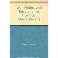 War, Politics and Revolution in Provincial Massachusetts