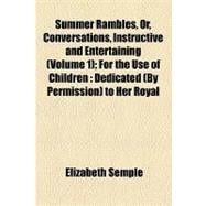 Summer Rambles, Or, Conversations, Instructive and Entertaining: For the Use of Children Dedicated by Permission to Her Royal Highness the Princess Charlotte of Wales
