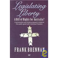 Legislating Liberty: A Bill of Rights for Australia? a Provocative and Timely Proposal to Balance the Public Good With Individual Freedom