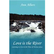 Love Is the River: Learning to Live in the Flow of Divine Grace