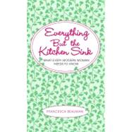 Everything but the Kitchen Sink : What Every Modern Woman Needs to Know