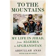 To the Mountains My Life in Jihad, from Algeria to Afghanistan