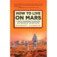 How to Live on Mars: A Trusty Guidebook to Surviving and Thriving on the Red Planet